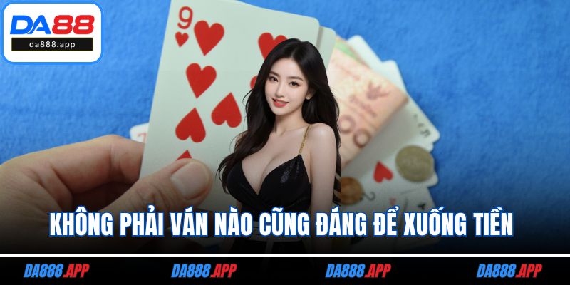 Không phải ván nào cũng đáng để xuống tiền 